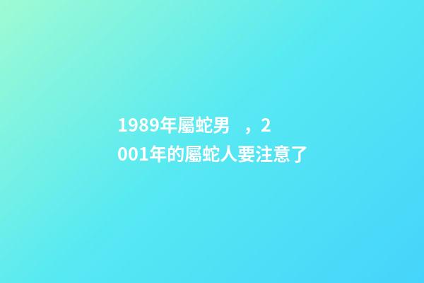 1989年屬蛇男，2001年的屬蛇人要注意了-第1張-觀點-玄機派